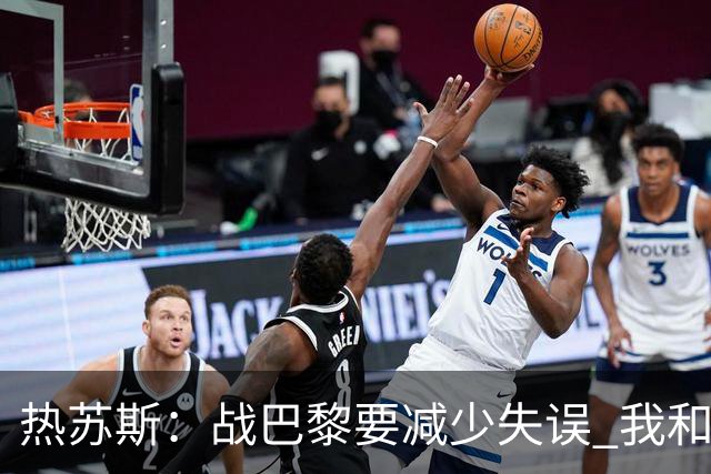热苏斯：战巴黎要减少失误 我和内马尔相互尊重